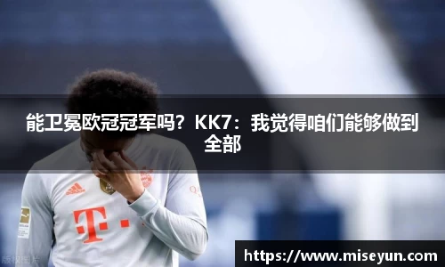 能卫冕欧冠冠军吗？KK7：我觉得咱们能够做到全部
